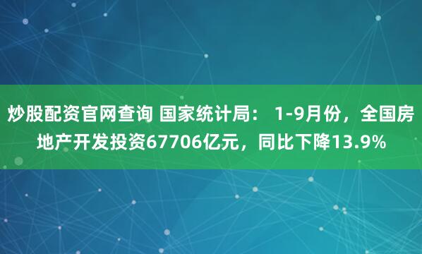 炒股配资官网查询 国家统计局： 1-9月份，全国房地产开发投资67706亿元，同比下降13.9%